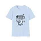 I Am Not Arguing, I Am Just Explaining Why I Am Right" Graphic Tee